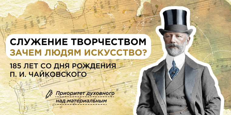 «Служение творчеством. Зачем людям искусство? 185 лет со дня рождения П. И. Чайковского»..